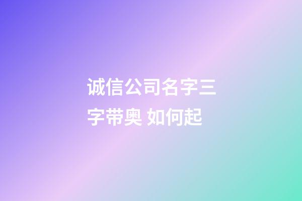 诚信公司名字三字带奥 如何起-第1张-公司起名-玄机派